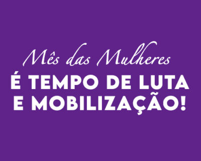 Mês das Mulheres é tempo de luta e mobilização!