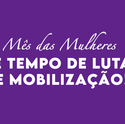 Mês das Mulheres é tempo de luta e mobilização!